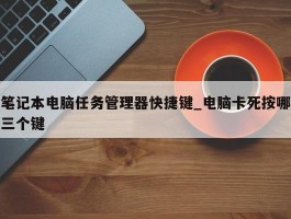 笔记本电脑任务管理器快捷键_电脑卡死按哪三个键