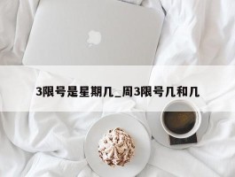 3限号是星期几_周3限号几和几