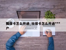 社保卡怎么开通_社保卡怎么开通***账户