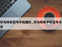 华为所有型号手机图片_华为所有手机型号大全