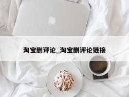 淘宝删评论_淘宝删评论链接