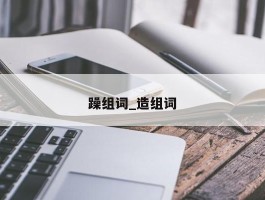 躁组词_造组词