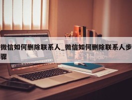 微信如何删除联系人_微信如何删除联系人步骤