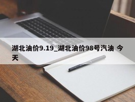 湖北油价9.19_湖北油价98号汽油 今天