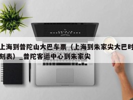 上海到普陀山大巴车票（上海到朱家尖大巴时刻表）_普陀客运中心到朱家尖