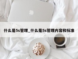 什么是5s管理_什么是5s管理内容和标准