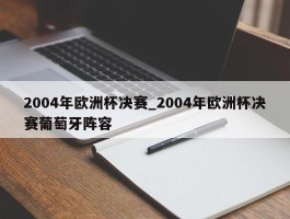 2004年欧洲杯决赛_2004年欧洲杯决赛葡萄牙阵容
