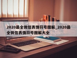 2020最全微信表情符号图解_2020最全微信表情符号图解大全