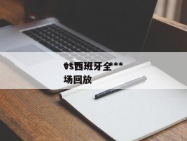 ***vs西班牙_***vs西班牙全场回放