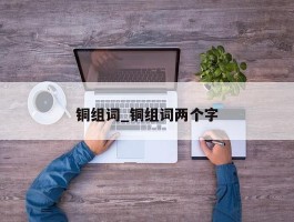 铜组词_铜组词两个字