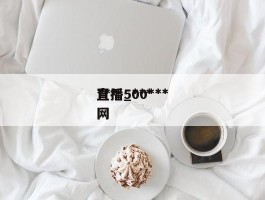 ***直播_***直播500***网