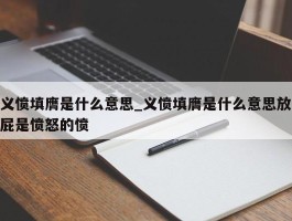 义愤填膺是什么意思_义愤填膺是什么意思放屁是愤怒的愤
