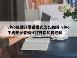 vivo隐藏开发者模式怎么关闭_vivo手机开发者模式打开后如何隐藏