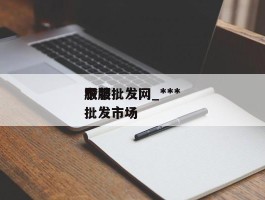 ******服装批发网_***衣服批发市场