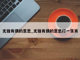 无独有偶的意思_无独有偶的意思打一生肖