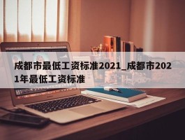 成都市最低工资标准2021_成都市2021年最低工资标准