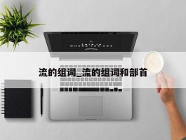 流的组词_流的组词和部首