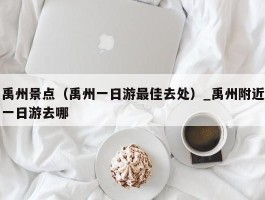 禹州景点（禹州一日游最佳去处）_禹州附近一日游去哪