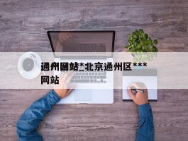 通州区***门户网站_北京通州区***网站