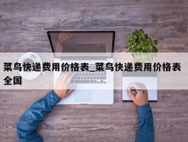 菜鸟快递费用价格表_菜鸟快递费用价格表 全国