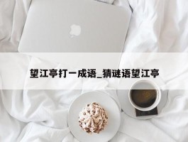 望江亭打一成语_猜谜语望江亭