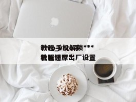 vivo手机解锁***教程_vivo手机解锁***教程还原出厂设置