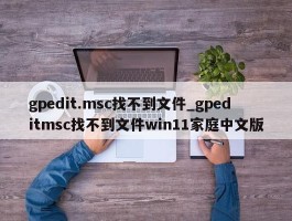 gpedit.msc找不到文件_gpeditmsc找不到文件win11家庭中文版