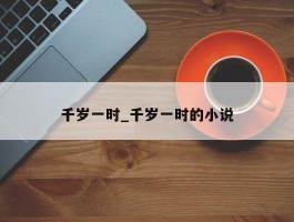 千岁一时_千岁一时的小说
