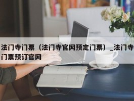 法门寺门票（法门寺官网预定门票）_法门寺门票预订官网