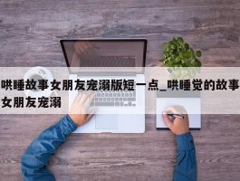 哄睡故事女朋友宠溺版短一点_哄睡觉的故事女朋友宠溺