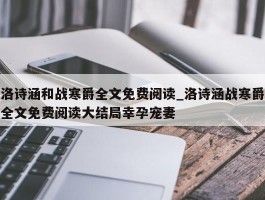 洛诗涵和战寒爵全文免费阅读_洛诗涵战寒爵全文免费阅读大结局幸孕宠妻