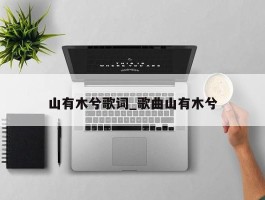 山有木兮歌词_歌曲山有木兮