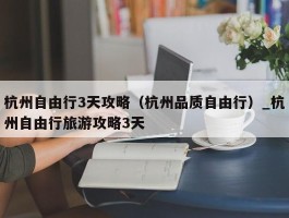 杭州自由行3天攻略（杭州品质自由行）_杭州自由行旅游攻略3天