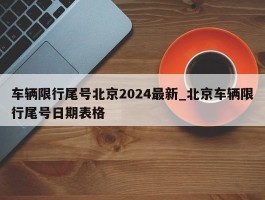 车辆限行尾号北京2024最新_北京车辆限行尾号日期表格