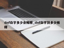 dnf白字多少会稀释_dnf白字到多少稀释