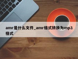 amr是什么文件_amr格式转换为mp3格式