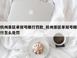 杭州景区单双号限行罚款_杭州景区单双号限行怎么处罚