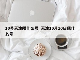 10号天津限什么号_天津10月10日限什么号