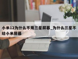 小米12为什么不用三星屏幕_为什么三星不给小米屏幕
