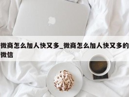 微商怎么加人快又多_微商怎么加人快又多的微信