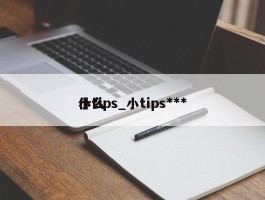 小tips_小tips***什么