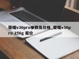 荣耀v30pro参数及价格_荣耀v30pro 256g 报价
