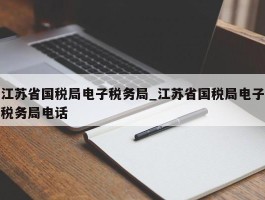 江苏省国税局电子税务局_江苏省国税局电子税务局电话