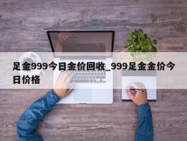 足金999今日金价回收_999足金金价今日价格