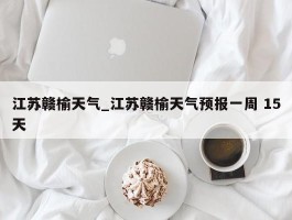 江苏赣榆天气_江苏赣榆天气预报一周 15天