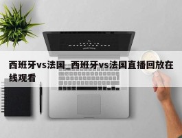 西班牙vs法国_西班牙vs法国直播回放在线观看