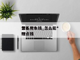怎么******快不用本钱_怎么能***赚点钱