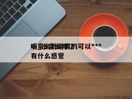 小蛮幺外用真的可以***吗_小蛮幺用了有什么感觉