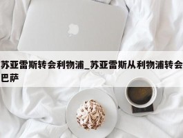 苏亚雷斯转会利物浦_苏亚雷斯从利物浦转会巴萨