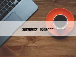 疫情***三个同防_疫情***3个1